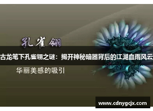 古龙笔下孔雀翎之谜:揭开神秘暗器背后的江湖血雨风云 古龙笔下孔雀翎之谜:揭开神秘暗器背后的江湖血雨风云